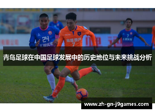 青岛足球在中国足球发展中的历史地位与未来挑战分析