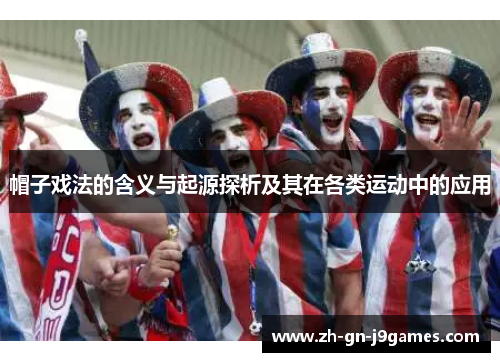 帽子戏法的含义与起源探析及其在各类运动中的应用 帽子戏法的含义与起源探析及其在各类运动中的应用