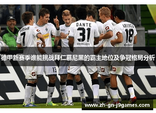 德甲新赛季谁能挑战拜仁慕尼黑的霸主地位及争冠格局分析 德甲新赛季谁能挑战拜仁慕尼黑的霸主地位及争冠格局分析