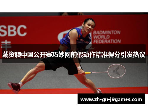 戴资颖中国公开赛巧妙网前假动作精准得分引发热议