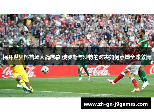 揭开世界杯首场大战序幕 俄罗斯与沙特的对决如何点燃全球激情