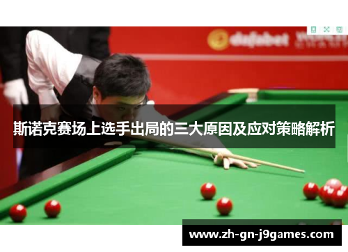 斯诺克赛场上选手出局的三大原因及应对策略解析 斯诺克赛场上选手出局的三大原因及应对策略解析