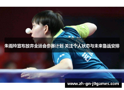 朱雨玲宣布放弃全运会参赛计划 关注个人状态与未来备战安排