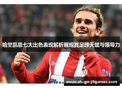 哈里凯恩七大出色表现解析展现其足球天赋与领导力