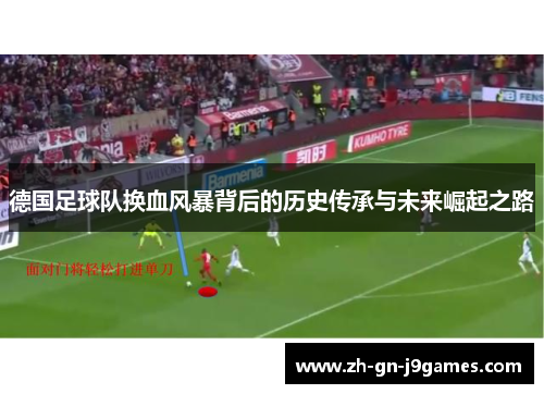 德国足球队换血风暴背后的历史传承与未来崛起之路