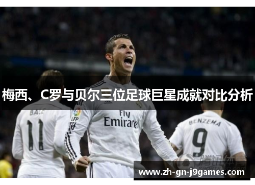 梅西、C罗与贝尔三位足球巨星成就对比分析 梅西、C罗与贝尔三位足球巨星成就对比分析