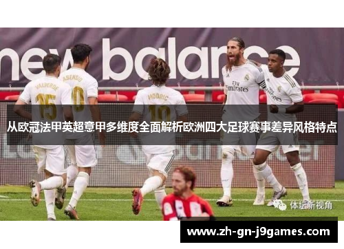 从欧冠法甲英超意甲多维度全面解析欧洲四大足球赛事差异风格特点