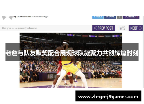 老詹与队友默契配合展现球队凝聚力共创辉煌时刻