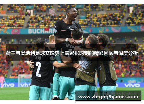 荷兰与奥地利足球交锋史上最紧张时刻的精彩回顾与深度分析