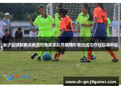 女子足球联赛决赛激烈角逐某队凭借精彩表现成功夺冠赢得荣耀 女子足球联赛决赛激烈角逐某队凭借精彩表现成功夺冠赢得荣耀