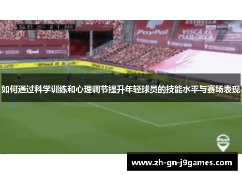 如何通过科学训练和心理调节提升年轻球员的技能水平与赛场表现