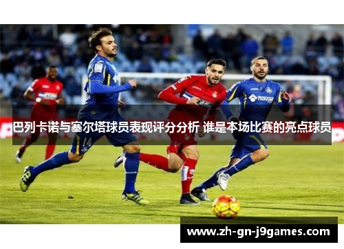 巴列卡诺与塞尔塔球员表现评分分析 谁是本场比赛的亮点球员 巴列卡诺与塞尔塔球员表现评分分析 谁是本场比赛的亮点球员