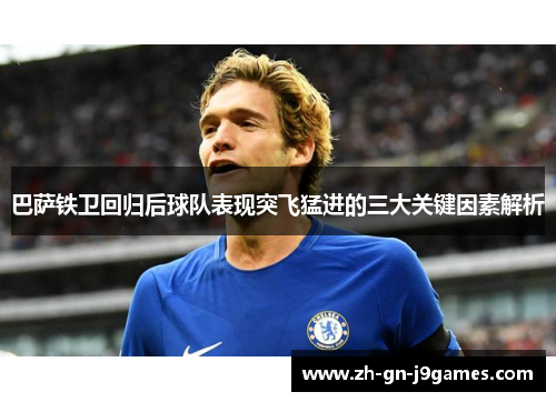 巴萨铁卫回归后球队表现突飞猛进的三大关键因素解析 巴萨铁卫回归后球队表现突飞猛进的三大关键因素解析
