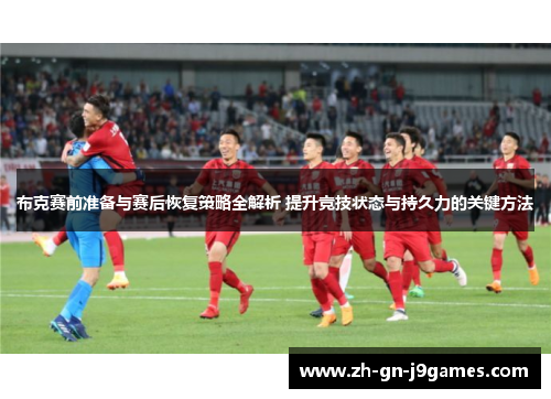 布克赛前准备与赛后恢复策略全解析 提升竞技状态与持久力的关键方法 布克赛前准备与赛后恢复策略全解析 提升竞技状态与持久力的关键方法