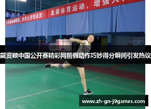 戴资颖中国公开赛精彩网前假动作巧妙得分瞬间引发热议