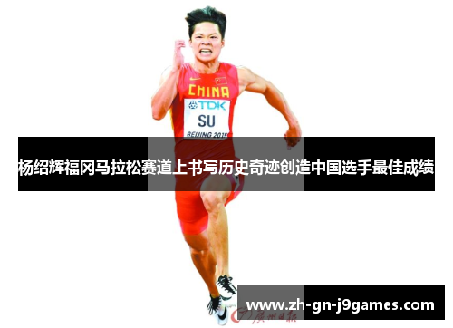 杨绍辉福冈马拉松赛道上书写历史奇迹创造中国选手最佳成绩