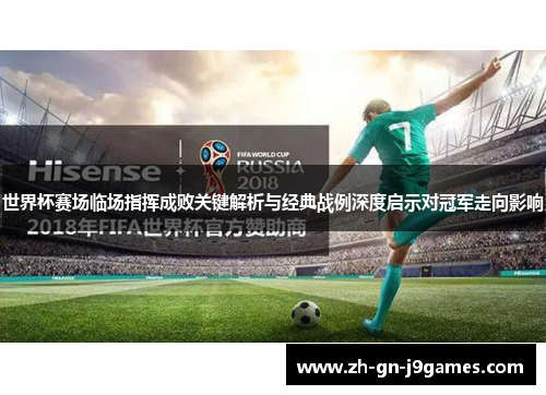 世界杯赛场临场指挥成败关键解析与经典战例深度启示对冠军走向影响 世界杯赛场临场指挥成败关键解析与经典战例深度启示对冠军走向影响