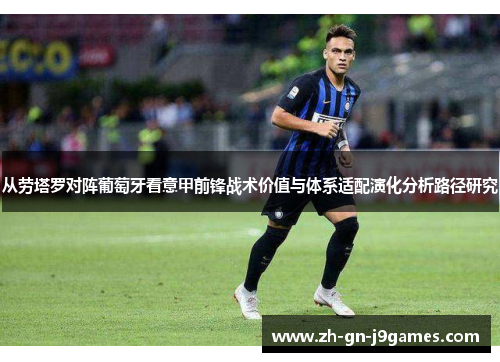 从劳塔罗对阵葡萄牙看意甲前锋战术价值与体系适配演化分析路径研究