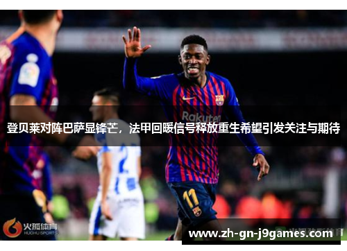 登贝莱对阵巴萨显锋芒，法甲回暖信号释放重生希望引发关注与期待