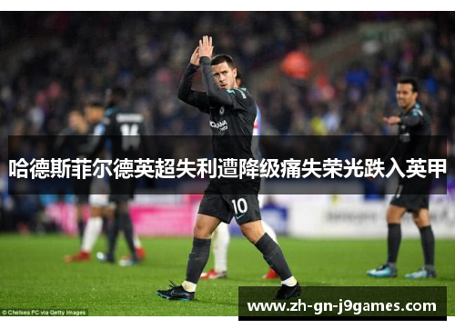哈德斯菲尔德英超失利遭降级痛失荣光跌入英甲 哈德斯菲尔德英超失利遭降级痛失荣光跌入英甲