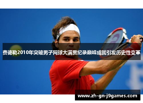费德勒2010年突破男子网球大满贯纪录巅峰成就引发历史性变革