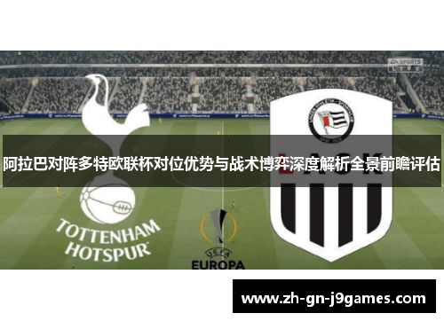 阿拉巴对阵多特欧联杯对位优势与战术博弈深度解析全景前瞻评估 阿拉巴对阵多特欧联杯对位优势与战术博弈深度解析全景前瞻评估