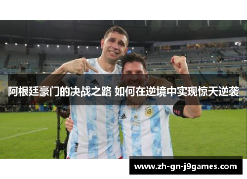 阿根廷豪门的决战之路 如何在逆境中实现惊天逆袭 阿根廷豪门的决战之路 如何在逆境中实现惊天逆袭