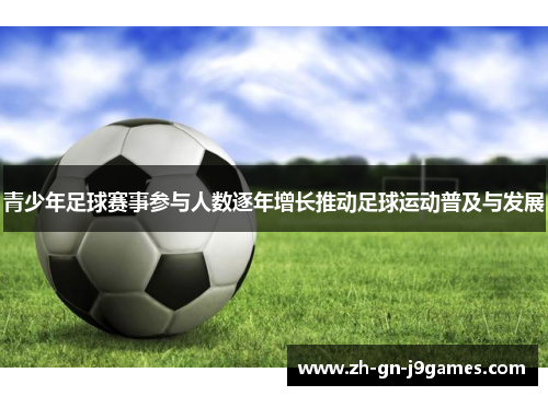 青少年足球赛事参与人数逐年增长推动足球运动普及与发展 青少年足球赛事参与人数逐年增长推动足球运动普及与发展