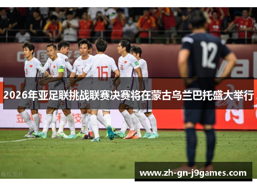2026年亚足联挑战联赛决赛将在蒙古乌兰巴托盛大举行 2026年亚足联挑战联赛决赛将在蒙古乌兰巴托盛大举行