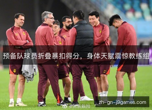 预备队球员折叠暴扣得分，身体天赋震惊教练组