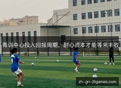 青训中心投入回报周期，耐心资本才能等来丰收