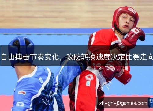 自由搏击节奏变化,攻防转换速度决定比赛走向 自由搏击节奏变化,攻防转换速度决定比赛走向